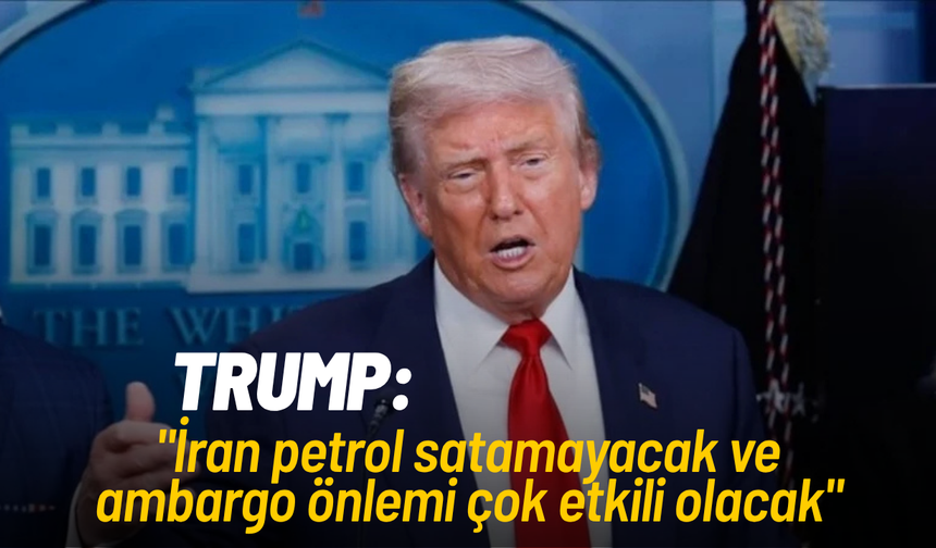 Donald Trump: "İran petrol satamayacak ve ambargo önlemi çok etkili olacak"