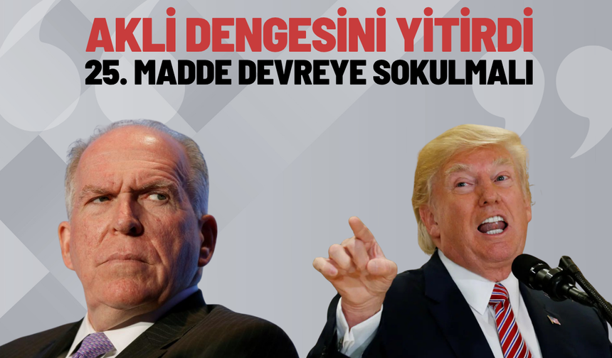 Brennan: “Trump akli dengesini yitirdi, 25. madde devreye sokulmalı”
