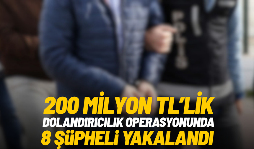 200 milyon TL’lik dolandırıcılık operasyonunda 8 şüpheli yakalandı