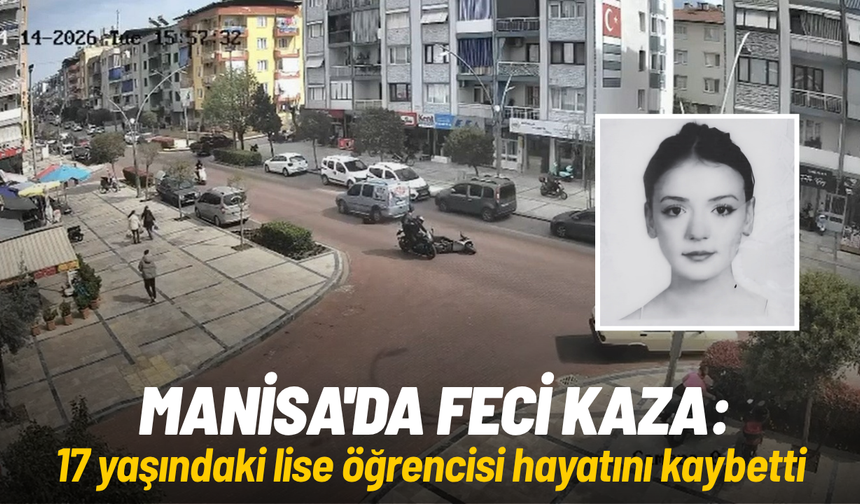 Manisa'da feci kaza: 17 yaşındaki lise öğrencisi hayatını kaybetti