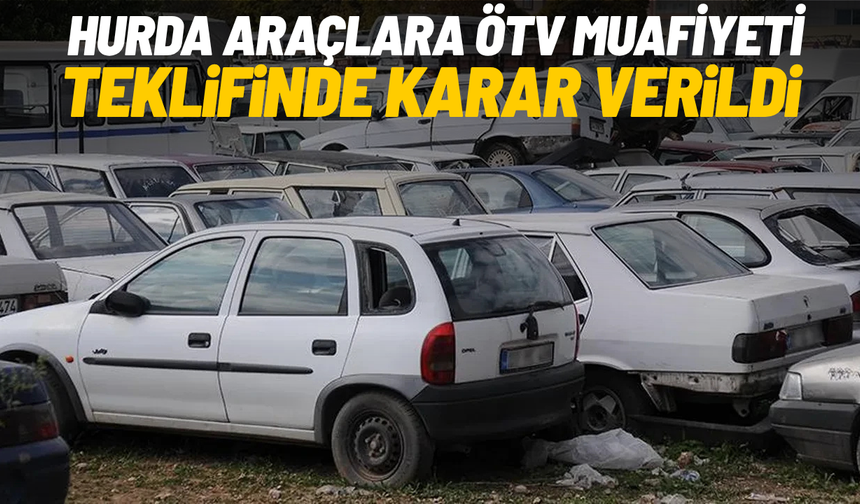 Hurda araçlara ÖTV muafiyeti teklifinde karar verildi