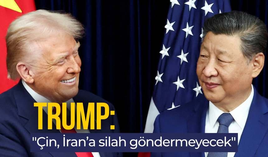 Trump: "Çin, İran’a silah göndermeyecek"