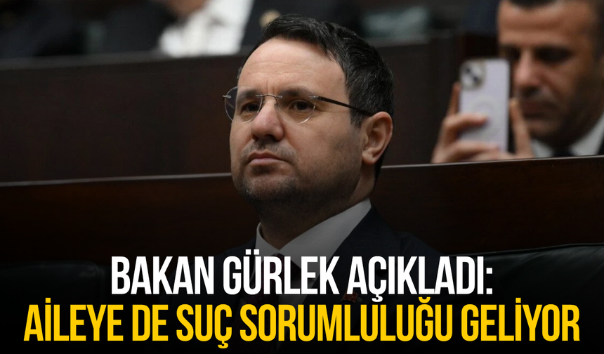 Bakan Gürlek: "Aileye de suç sorumluluğu geliyor"