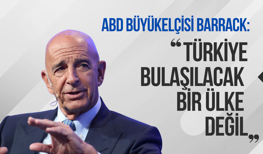ABD Büyükelçisi Barrack: "Türkiye bulaşılacak bir ülke değil"