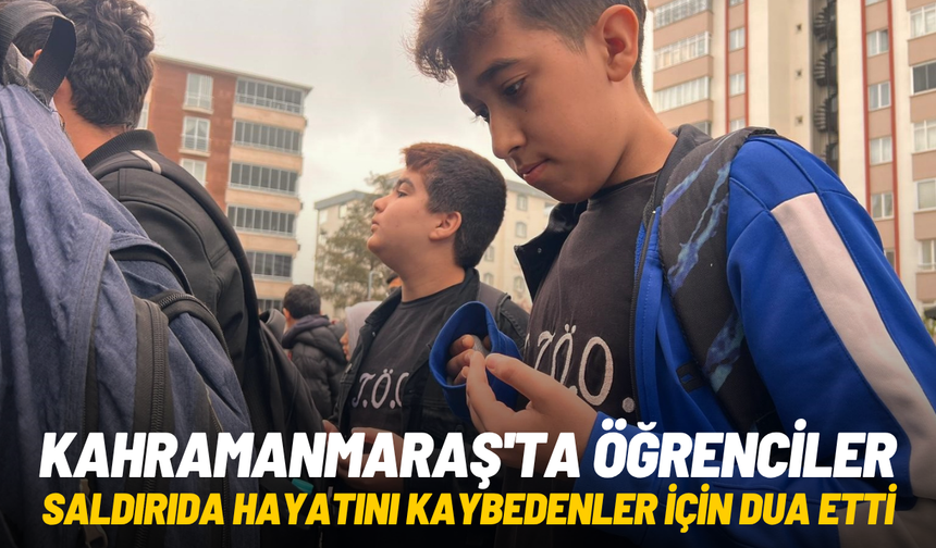 Kahramanmaraş'ta öğrenciler saldırıda hayatını kaybedenler için dua etti