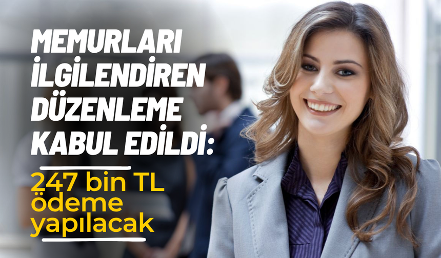 Memurları ilgilendiren düzenleme kabul edildi: 247 bin TL ödeme yapılacak