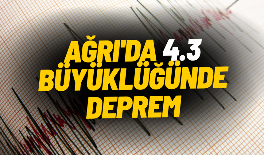 SON DAKİKA Ağrı'da 4.3 büyüklüğünde deprem