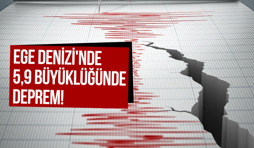 Ege Denizi'nde 5,9 büyüklüğünde deprem!
