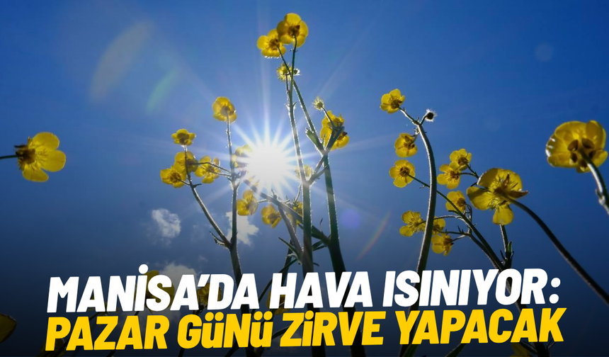 Manisa’da hava ısınıyor: Pazar günü zirve yapacak