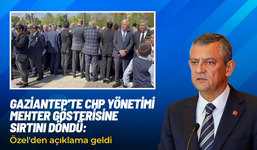 Gaziantep'te CHP yönetimi, mehter gösterisine sırtını döndü: Özel'den açıklama geldi