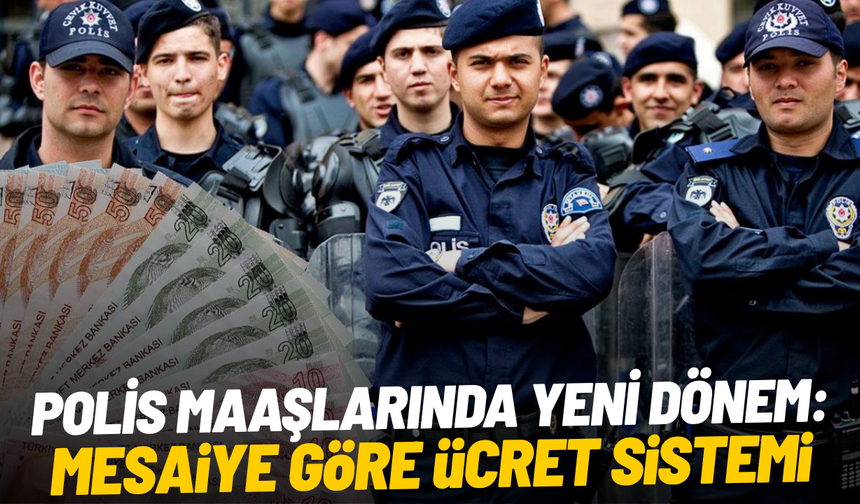 Polis maaşlarında yeni dönem: Mesaiye göre ücret