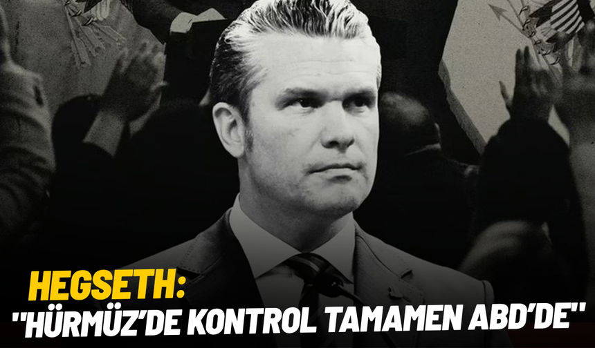 Hegseth: "Hürmüz’de kontrol ABD’de"