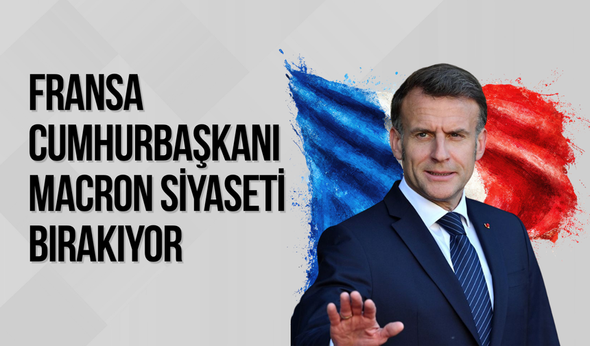 Fransa Cumhurbaşkanı Macron siyaseti bırakıyor