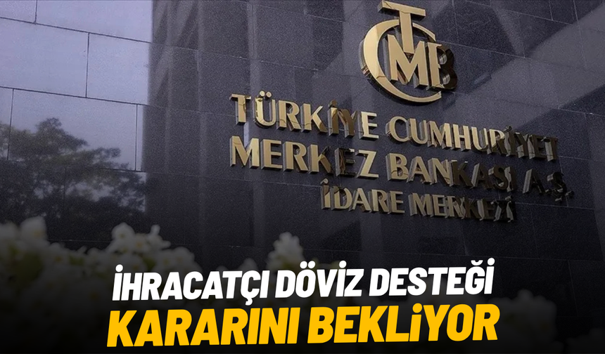 İhracatçı döviz desteği kararını bekliyor