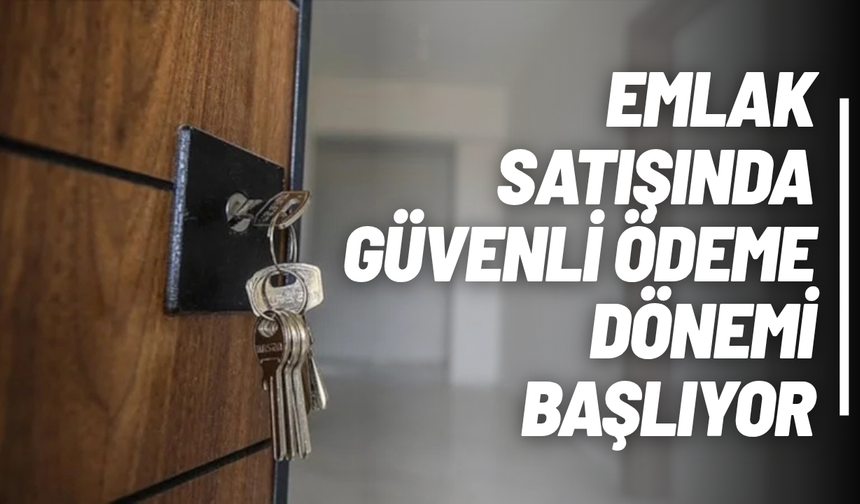 Emlak satışında güvenli ödeme dönemi başlıyor