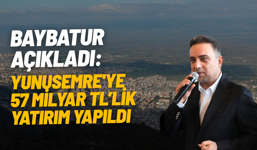 Baybatur açıkladı: Yunusemre'ye 57 milyar TL’lik yatırım yapıldı