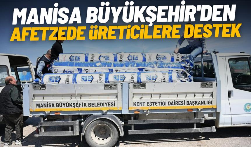 Manisa Büyükşehir'den afetzede üreticilere destek