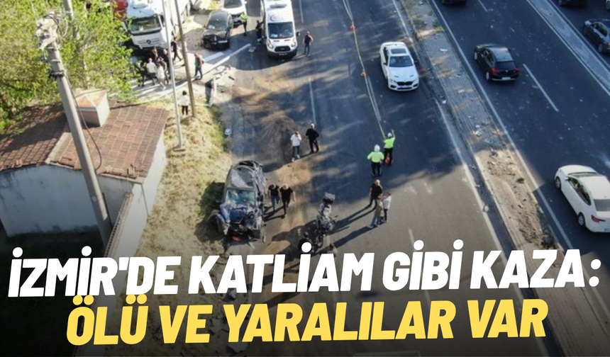 İzmir'de katliam gibi kaza: Ölü ve yaralılar var