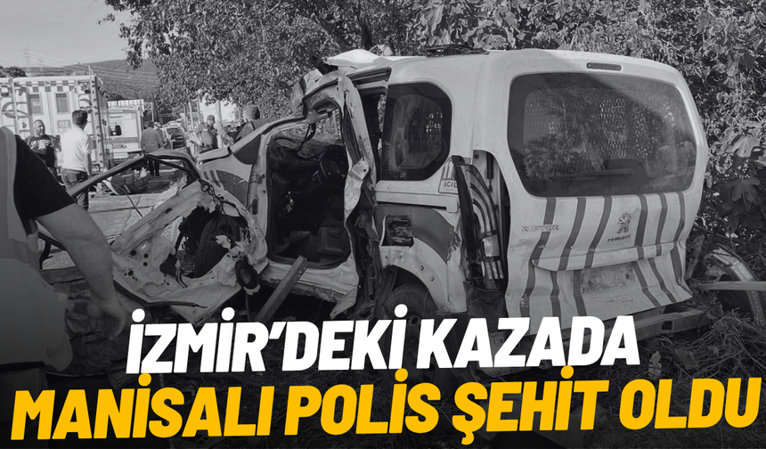 İzmir’deki kazada Manisalı polis şehit oldu