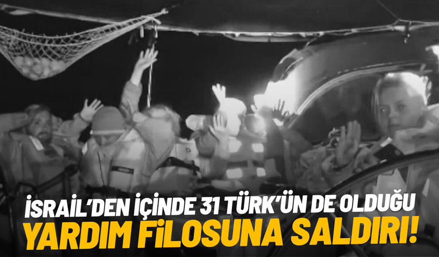 İsrail’den yardım filosuna saldırı: 22 gemiye el konuldu, filoda 31 Türk var