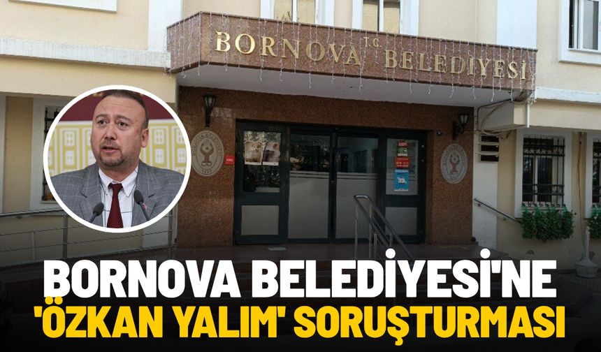 Bornova Belediyesi'ne 'Özkan Yalım' soruşturması
