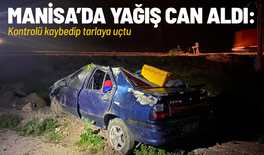 Kırkağaç'ta yağış nedeniyle tarlaya uçan otomobildeki 1 kişi öldü, 1 kişi de yaralandı