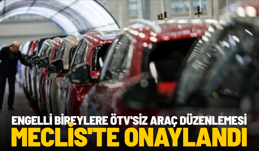 Engelli bireylere ÖTV'siz araç düzenlemesi Meclis'te onaylandı