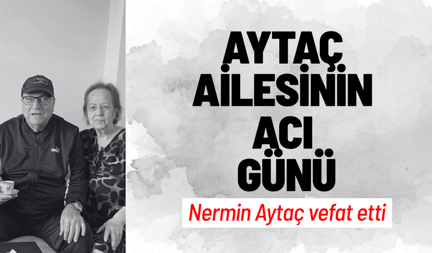 Aytaç ailesinin acı günü: Nermin Aytaç vefat etti
