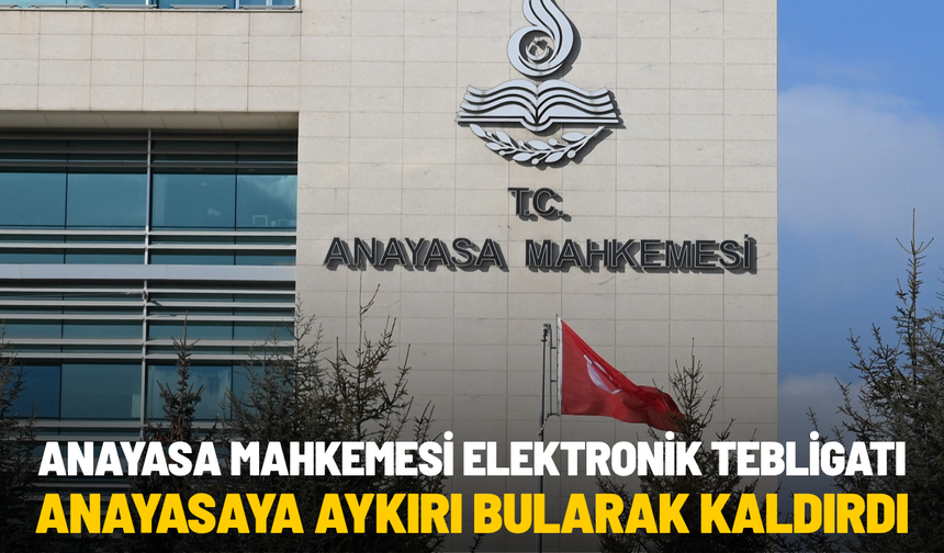 Anayasa Mahkemesi elektronik tebligatı anayasaya aykırı bularak kaldırdı