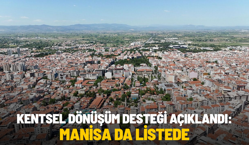 Kentsel dönüşüm desteği açıklandı: Manisa da listede
