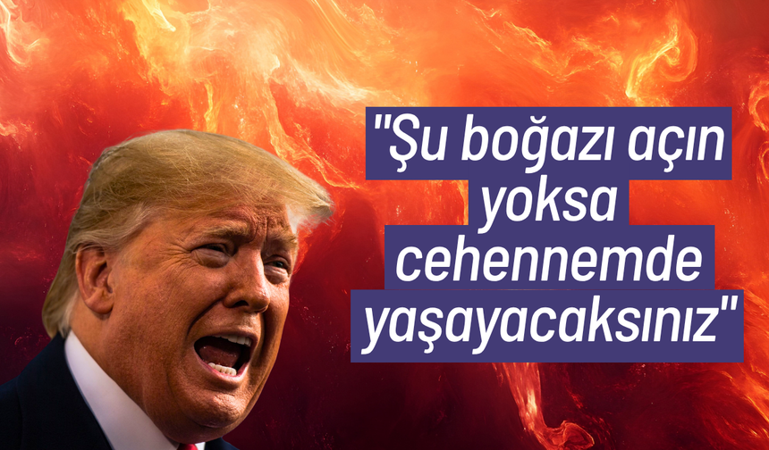 Trump’tan İran’a: "Şu boğazı açın, yoksa cehennemde yaşayacaksınız"
