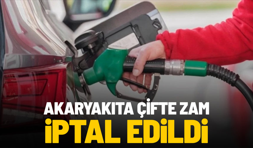Akaryakıta çifte zam iptal edildi