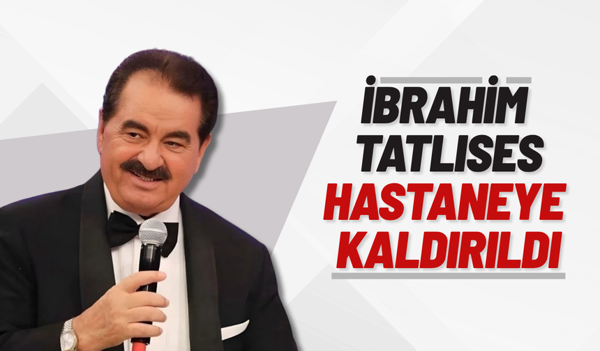 İbrahim Tatlıses hastaneye kaldırıldı