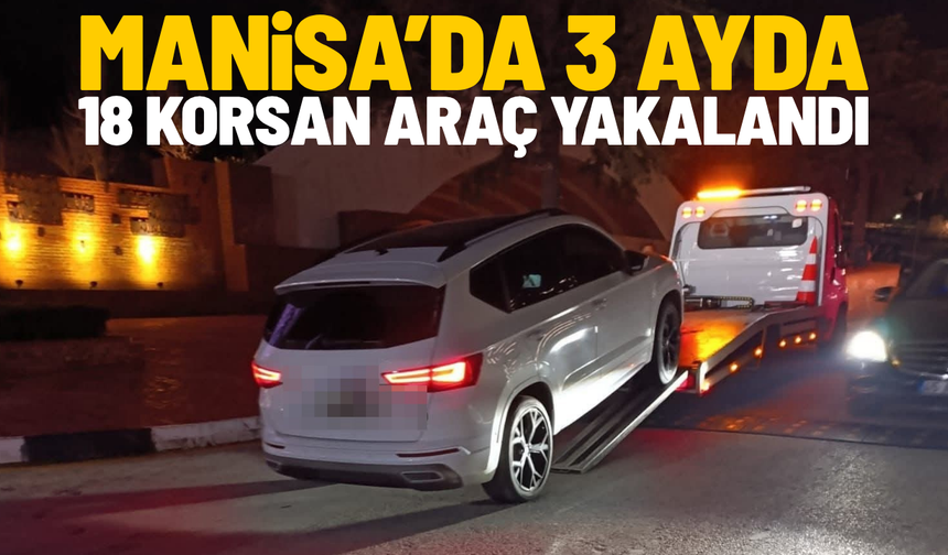 Manisa'da 3 ayda 18 korsan araç yakalandı