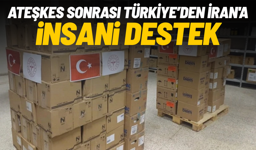 Ateşkes sonrası Türkiye’den İran'a insani destek