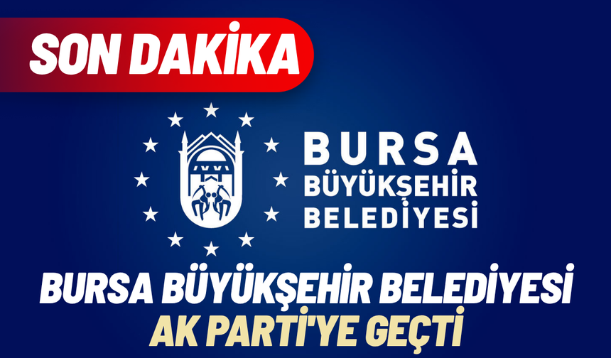 Bursa Büyükşehir Belediyesi AK Parti'ye geçti