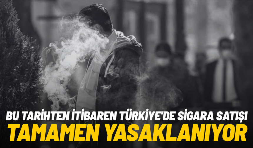 Bu tarihten itibaren Türkiye'de sigara satışı tamamen yasaklanıyor