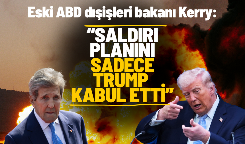 Eski ABD dışişleri bakanı Kerry: "Saldırı planını sadece Trump kabul etti”