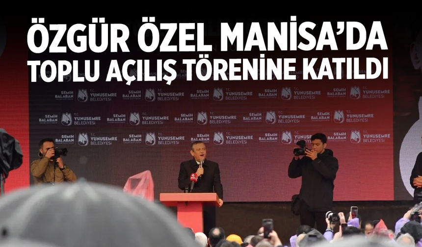 Özgür Özel Manisa’da Toplu Açılış Törenine Katıldı