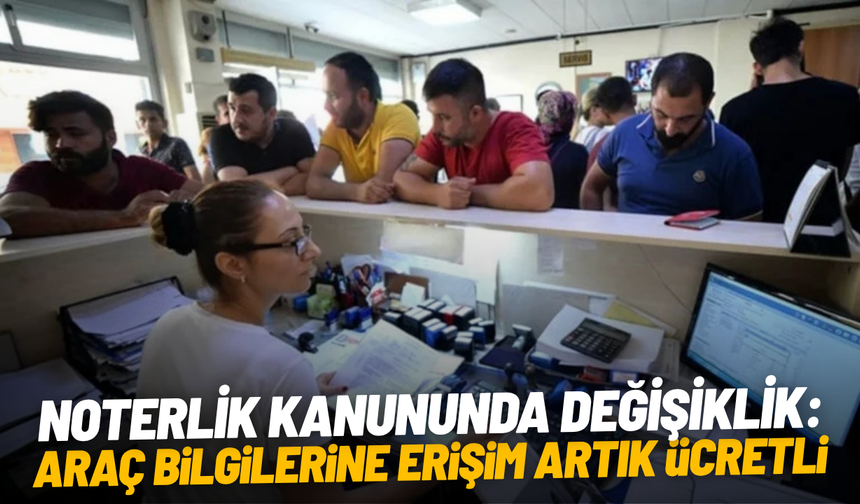 Noterlik kanununda değişiklik: Araç bilgilerine erişim artık ücretli