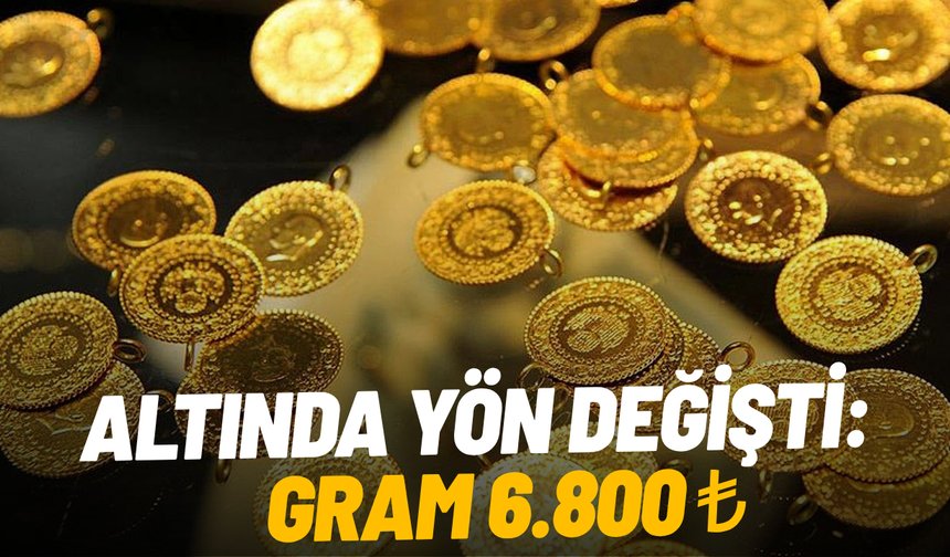 Altında yön değişti: Gram 6 bin 800 TL
