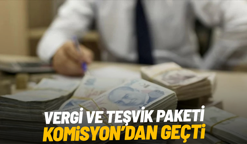 Vergi ve teşvik paketi Komisyon'dan geçti