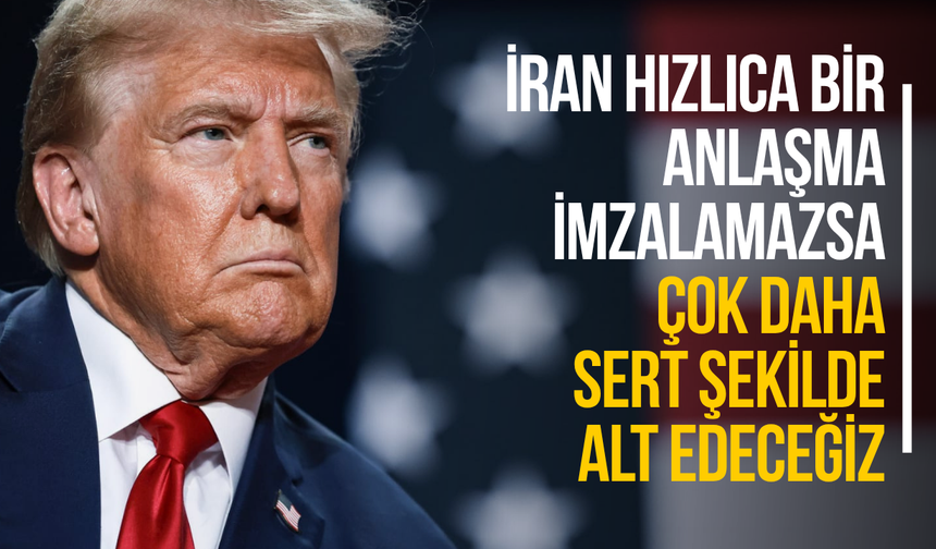 Trump: "İran hızlıca bir anlaşma imzalamazsa çok daha sert şekilde alt edeceğiz"