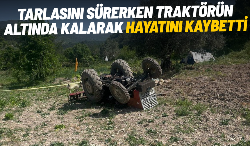 Tarlasını sürerken traktörün altında kalarak hayatını kaybetti