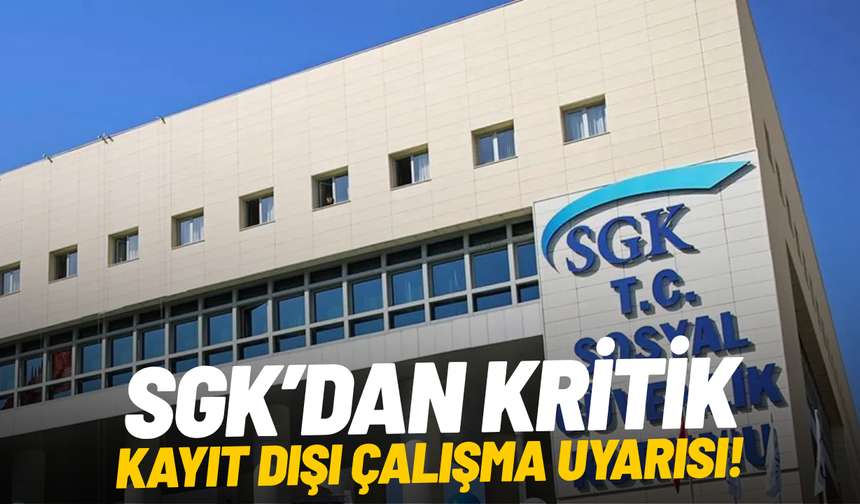 SGK’dan kritik kayıt dışı çalışma uyarısı