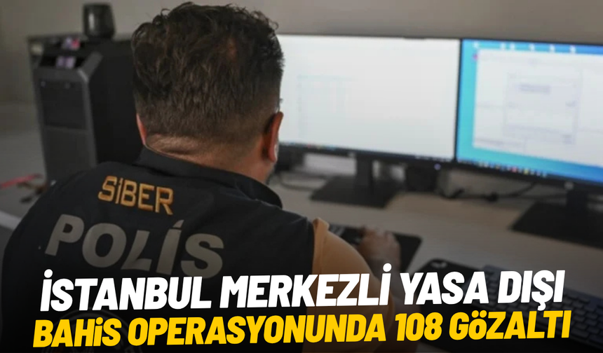İstanbul merkezli 35 ilde yasa dışı bahis operasyonu: 108 gözaltı