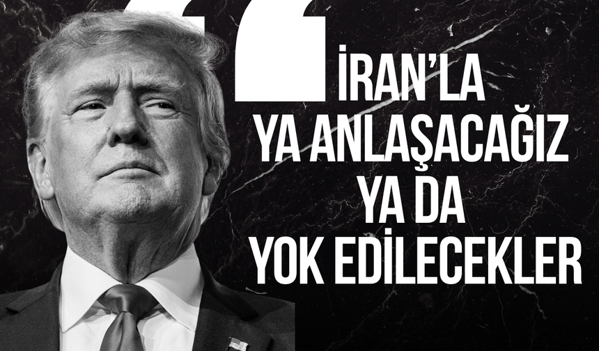 Trump: "İran’la ya anlaşacağız ya da yok edilecekler"
