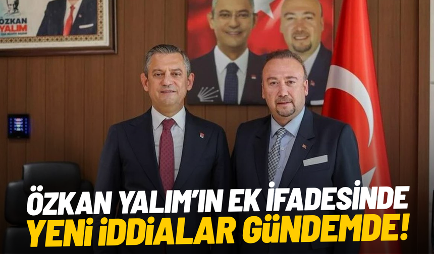 Özkan Yalım’ın ek ifadesinde yeni iddialar gündemde