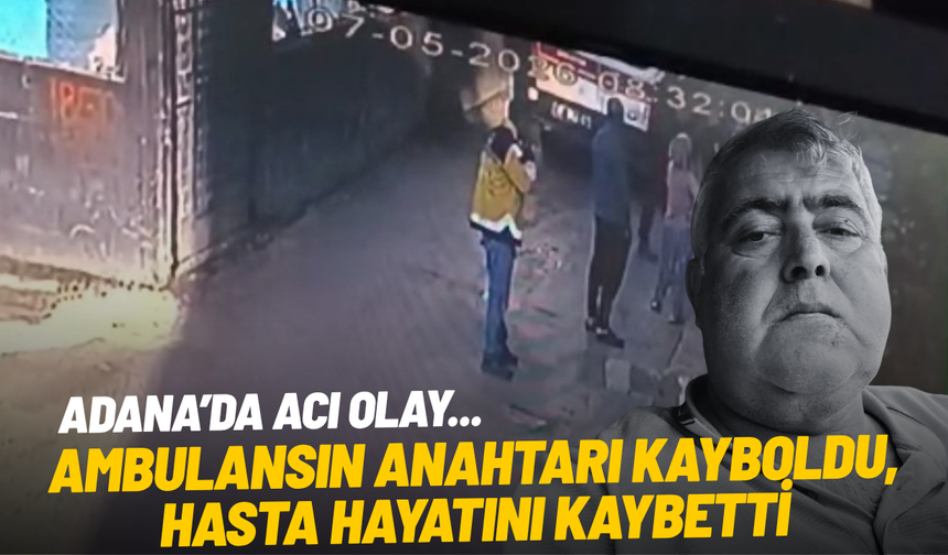 Adana’da acı olay: Kaybolan ambulans anahtarı sonucu hasta hayatını kaybetti