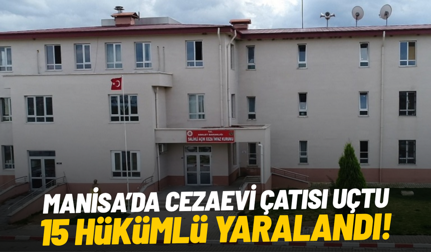 Manisa’da cezaevi çatısı uçtu, 15 hükümlü yaralandı